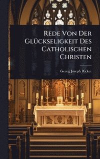 bokomslag Rede Von Der GlÃ1/4ckseligkeit Des Catholischen Christen