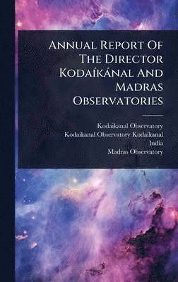 bokomslag Annual Report Of The Director KodaÃ-kànal And Madras Observatories