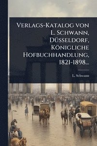 bokomslag Verlags-Katalog von L. Schwann, DÃ1/4sseldorf, Königliche Hofbuchhandlung, 1821-1898...