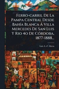 bokomslag Ferro-carril De La Pampa Central Desde BahÃ-a Blanca Ã Villa Mercedes De San Luis Y Rio 4o De CÃ3rdoba, 1877-1888...
