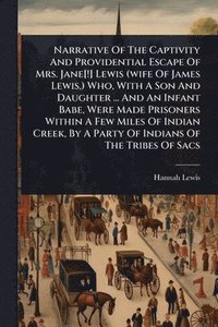 bokomslag Narrative Of The Captivity And Providential Escape Of Mrs. Jane[!] Lewis (wife Of James Lewis, ) Who, With A Son And Daughter ... And An Infant Babe, Were Made Prisoners Within A Few Miles Of India...