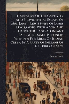 Hannah Lewis - Narrative Of The Captivity And Providential Escape Of Mrs. Jane[!] Lewis (wife Of James Lewis, ) Who, With A Son And Daughter ... And An Infant Babe, Were Made Prisoners Within A Few Miles Of Indian Creek, By A Party Of Indians Of The Tribes Of Sacs, Häftad