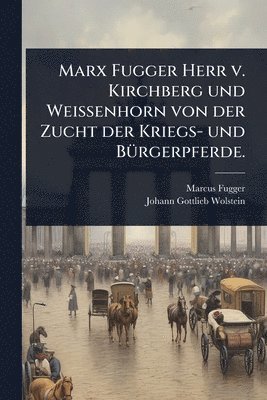 bokomslag Marx Fugger Herr v. Kirchberg und Weissenhorn von der Zucht der Kriegs- und BÃ1/4rgerpferde.