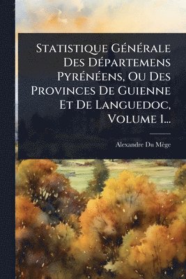 Alexandre Du Mège, Alexandre Du MÃ¨ge - Statistique GÃ(c)nÃ(c)rale Des DÃ(c)partemens PyrÃ(c)nÃ(c)ens, Ou Des Provinces De Guienne Et De Languedoc, Volume 1..., Häftad