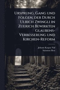 bokomslag Ursprung, Gang und Folgen, der Durch Ulrich Zwingli in Zuerich Bewirkten Glaubens-Verbesserung und Kirchen-Reform