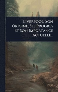bokomslag Liverpool, Son Origine, Ses Progrès Et Son Importance Actuelle...