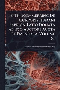 bokomslag S. Th. Soemmerring De Corporis Humani Fabrica, Latio Donata Ab Ipso Auctore Aucta Et Emendata, Volume 6...