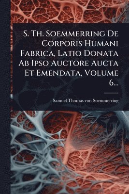 bokomslag S. Th. Soemmerring De Corporis Humani Fabrica, Latio Donata Ab Ipso Auctore Aucta Et Emendata, Volume 6...