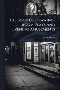bokomslag The Book Of Drawing-room Plays And Evening Amusements