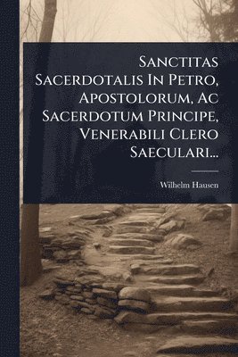 bokomslag Sanctitas Sacerdotalis In Petro, Apostolorum, Ac Sacerdotum Principe, Venerabili Clero Saeculari...