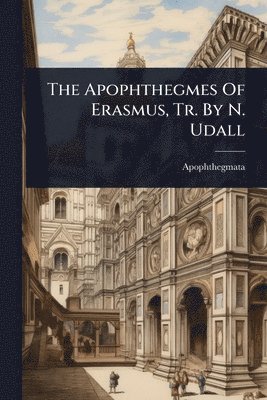 bokomslag Apophthegmes Of Erasmus, Tr. By N. Udall
