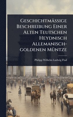 bokomslag GeschichtmäÃ¿ige Beschreibung Einer Alten Teutschen Heydnisch Allemanisch-goldenen MÃ1/4ntze