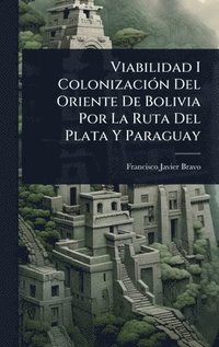 bokomslag Viabilidad I ColonizaciÃ3n Del Oriente De Bolivia Por La Ruta Del Plata Y Paraguay
