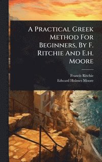 bokomslag A Practical Greek Method For Beginners, By F. Ritchie And E.h. Moore