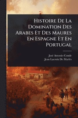 bokomslag Histoire De La Domination Des Arabes Et Des Maures En Espagne Et En Portugal