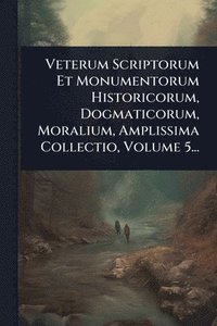 bokomslag Veterum Scriptorum Et Monumentorum Historicorum, Dogmaticorum, Moralium, Amplissima Collectio, Volume 5...