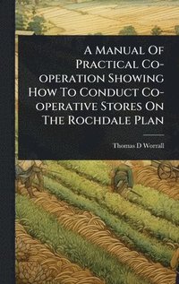 bokomslag Manual Of Practical Co-operation Showing How To Conduct Co-operative Stores On The Rochdale Plan