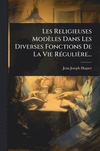 bokomslag Les Religieuses Modèles Dans Les Diverses Fonctions De La Vie RÃ(c)gulière...