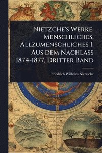 bokomslag Nietzche's Werke. Menschliches, Allzumenschliches I. Aus dem Nachlass 1874-1877, Dritter Band
