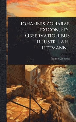 bokomslag Iohannis Zonarae Lexicon, Ed., Observationibus Illustr. I.a.h. Tittmann...