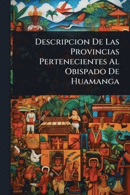 bokomslag Descripcion De Las Provincias Pertenecientes Al Obispado De Huamanga
