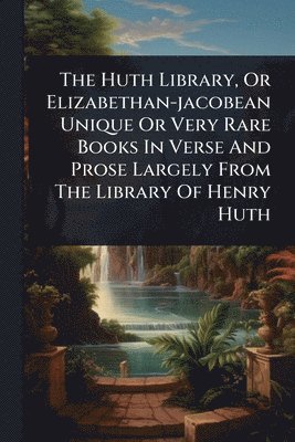 bokomslag The Huth Library, Or Elizabethan-jacobean Unique Or Very Rare Books In Verse And Prose Largely From The Library Of Henry Huth