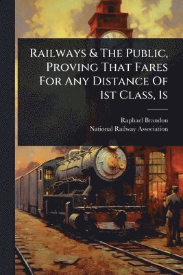 Raphael Brandon - Railways & The Public, Proving That Fares For Any Distance Of 1st Class, 1s, Häftad