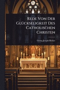bokomslag Rede Von Der GlÃ1/4ckseligkeit Des Catholischen Christen