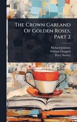 Richard Johnson, William Chappell, Percy Society - Crown Garland Of Golden Roses, Part 2, Inbunden