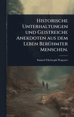 Samuel Christoph Wagener - Historische Unterhaltungen und Geistreiche Anekdoten aus dem Leben BerÃ1/4hmter Menschen., Inbunden
