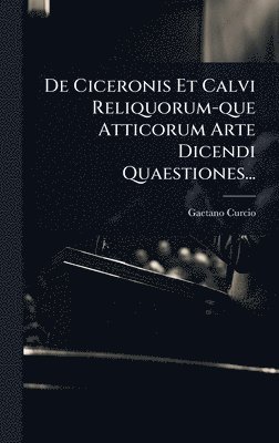 De Ciceronis Et Calvi Reliquorum-que Atticorum Arte Dicendi Quaestiones...