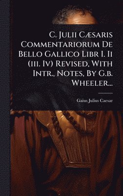 bokomslag C. Julii CÃ]saris Commentariorum De Bello Gallico Libr I. Ii (iii. Iv) Revised, With Intr., Notes, By G.b. Wheeler...