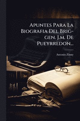Antonio Zinny - Apuntes Para La Biografia Del Brig-gen. J.m. De Pueyrredon..., Häftad