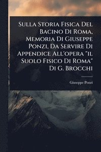 bokomslag Sulla Storia Fisica Del Bacino Di Roma, Memoria Di Giuseppe Ponzi, Da Servire Di Appendice All'opera "il Suolo Fisico Di Roma" Di G. Brocchi