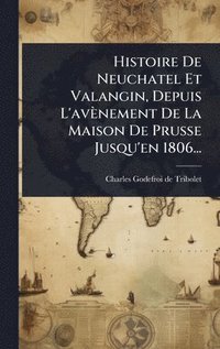 bokomslag Histoire De Neuchatel Et Valangin, Depuis L'avènement De La Maison De Prusse Jusqu'en 1806...