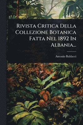 bokomslag Rivista Critica Della Collezione Botanica Fatta Nel 1892 In Albania...