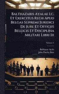 bokomslag Balthazaris Ayalae I.c. Et Exercitus Regii Apud Belgas Supremi Juridici De Jure Et Officiis Bellicis Et Disciplina Militari Libri Iii