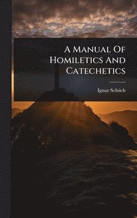 bokomslag A Manual Of Homiletics And Catechetics