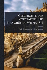 bokomslag Geschichte der Vorstädte und FreygrÃ1/4nde Wiens, 1812