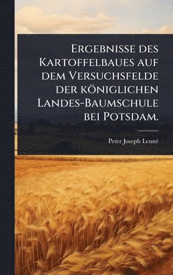 Peter Joseph Lennã(c), Peter Joseph LennÃ© - Ergebnisse des Kartoffelbaues auf dem Versuchsfelde der königlichen Landes-Baumschule bei Potsdam., Inbunden