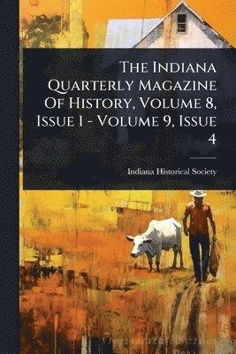 bokomslag Indiana Quarterly Magazine Of History, Volume 8, Issue 1 - Volume 9, Issue 4