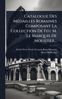bokomslag Catalogue Des MÃ(c)dailles Romaines Composant La Collection De Feu M. Le Marquis De Moustier...
