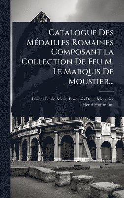 bokomslag Catalogue Des MÃ(c)dailles Romaines Composant La Collection De Feu M. Le Marquis De Moustier...