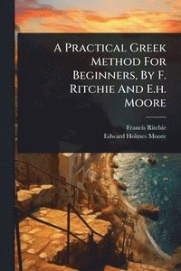 bokomslag A Practical Greek Method For Beginners, By F. Ritchie And E.h. Moore