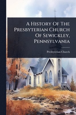 bokomslag History Of The Presbyterian Church Of Sewickley, Pennsylvania