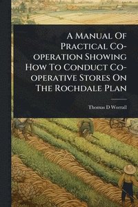 bokomslag Manual Of Practical Co-operation Showing How To Conduct Co-operative Stores On The Rochdale Plan