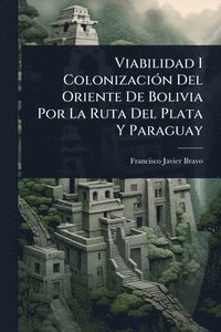 bokomslag Viabilidad I ColonizaciÃ3n Del Oriente De Bolivia Por La Ruta Del Plata Y Paraguay