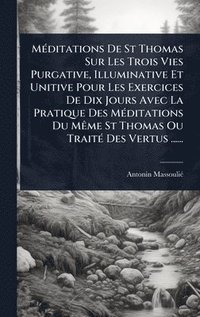 bokomslag MÃ(c)ditations De St Thomas Sur Les Trois Vies Purgative, Illuminative Et Unitive Pour Les Exercices De Dix Jours Avec La Pratique Des MÃ(c)ditations