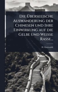 bokomslag Ã¿berseeische Auswanderung der Chinesen und Ihre Einwirkung auf die Gelbe und Weisse Rasse...