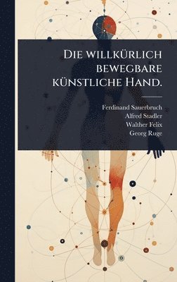 Ferdinand Sauerbruch, Alfred Stadler, Walther Felix - willkÃ1/4rlich bewegbare kÃ1/4nstliche Hand., Inbunden